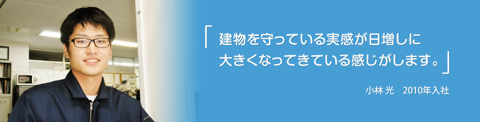「建物を守っている実感が日増しに大きくなってきている感じがします。」小林 光 2010年入社