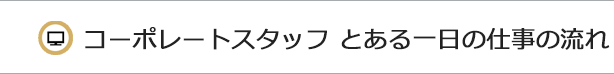 コーポレートスタッフ とある一日の仕事の流れ