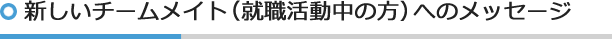 新しいチームメイト（就職活動中の方）へのメッセージ